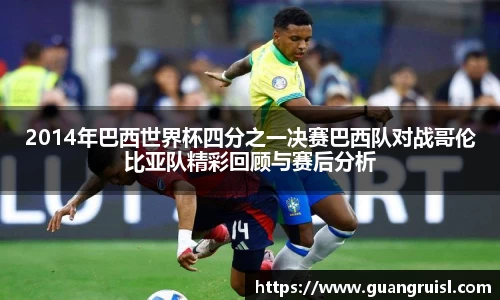 2014年巴西世界杯四分之一决赛巴西队对战哥伦比亚队精彩回顾与赛后分析