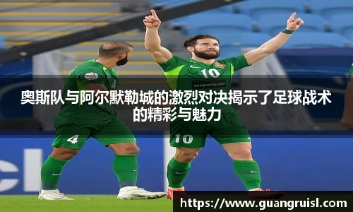 奥斯队与阿尔默勒城的激烈对决揭示了足球战术的精彩与魅力