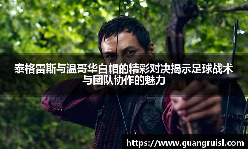 泰格雷斯与温哥华白帽的精彩对决揭示足球战术与团队协作的魅力